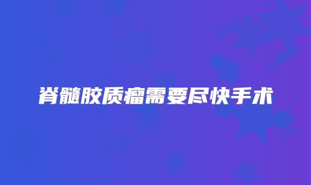脊髓胶质瘤需要尽快手术