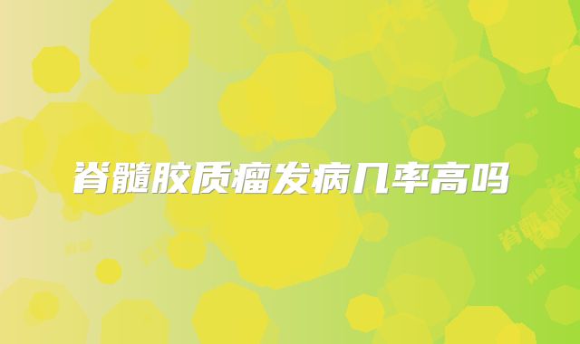 脊髓胶质瘤发病几率高吗