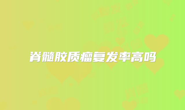 脊髓胶质瘤复发率高吗
