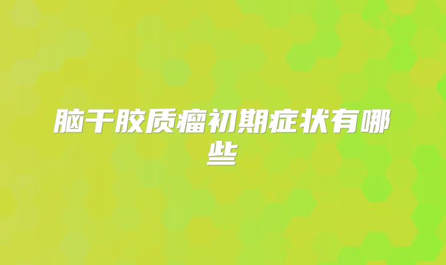 脑干胶质瘤初期症状有哪些