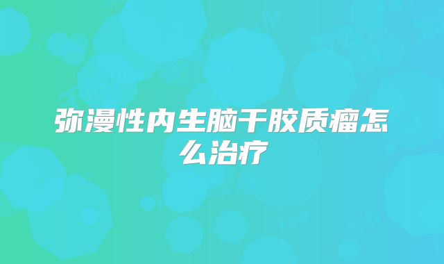 弥漫性内生脑干胶质瘤怎么治疗