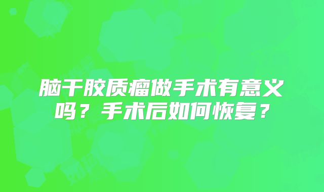 脑干胶质瘤做手术有意义吗？手术后如何恢复？
