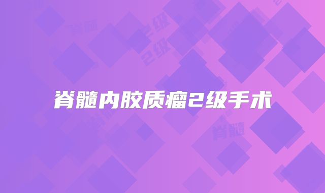 脊髓内胶质瘤2级手术