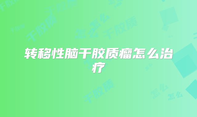 转移性脑干胶质瘤怎么治疗