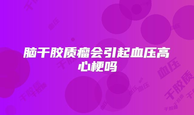 脑干胶质瘤会引起血压高心梗吗