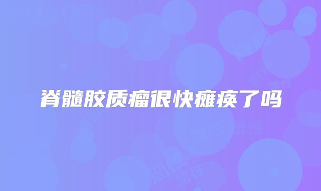 脊髓胶质瘤很快瘫痪了吗