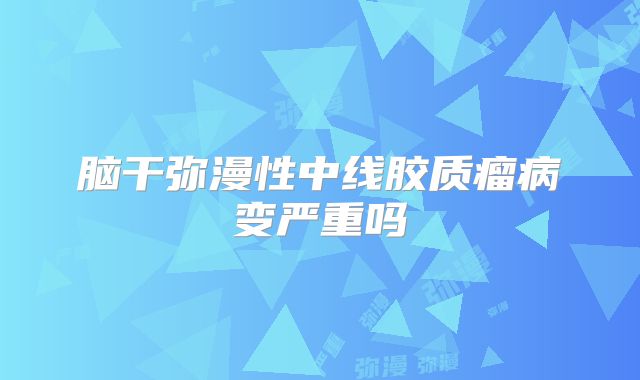 脑干弥漫性中线胶质瘤病变严重吗