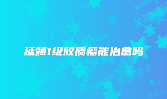 延髓1级胶质瘤能治愈吗