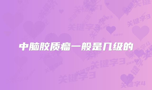 中脑胶质瘤一般是几级的