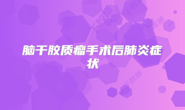 脑干胶质瘤手术后肺炎症状