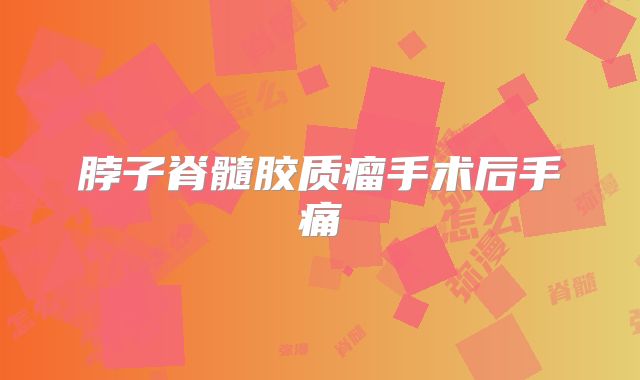 脖子脊髓胶质瘤手术后手痛