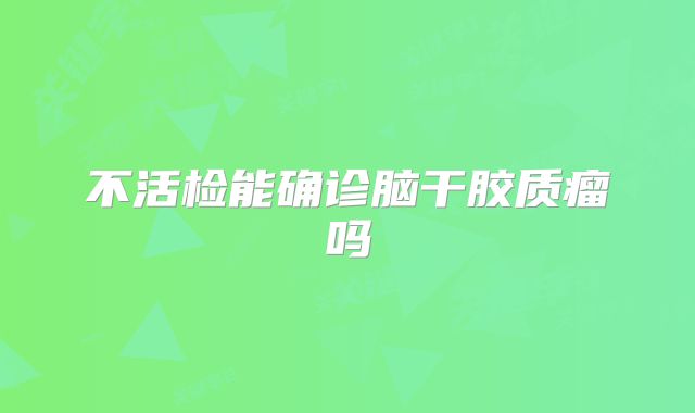 不活检能确诊脑干胶质瘤吗