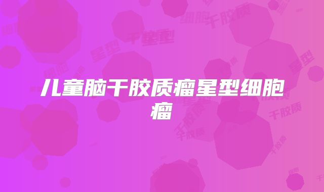 儿童脑干胶质瘤星型细胞瘤