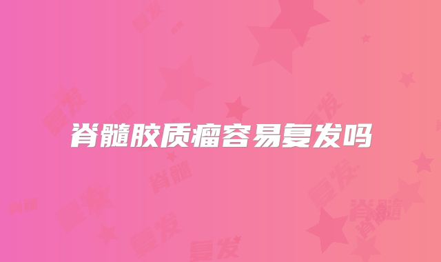 脊髓胶质瘤容易复发吗