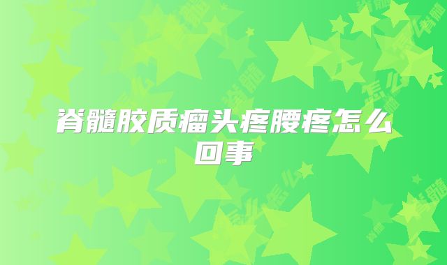 脊髓胶质瘤头疼腰疼怎么回事