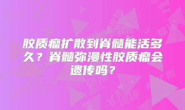 胶质瘤扩散到脊髓能活多久？脊髓弥漫性胶质瘤会遗传吗？