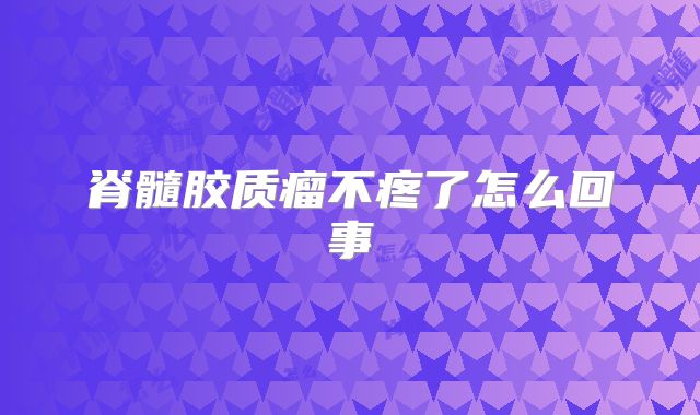 脊髓胶质瘤不疼了怎么回事