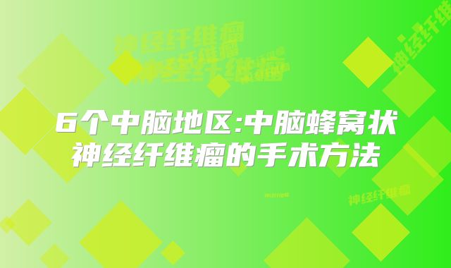 6个中脑地区:中脑蜂窝状神经纤维瘤的手术方法