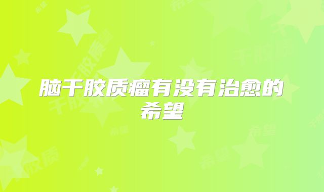 脑干胶质瘤有没有治愈的希望