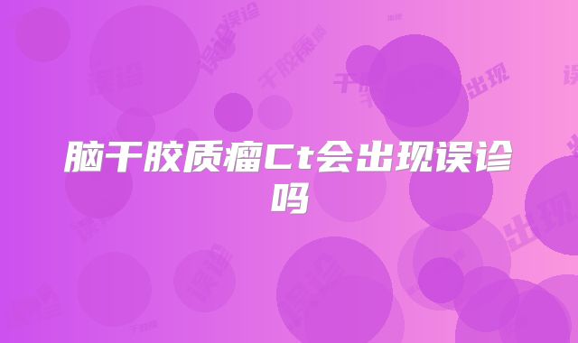 脑干胶质瘤Ct会出现误诊吗