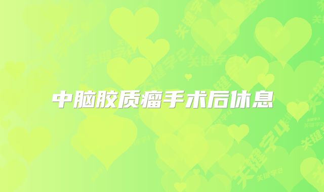 中脑胶质瘤手术后休息