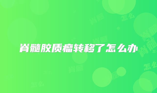 脊髓胶质瘤转移了怎么办