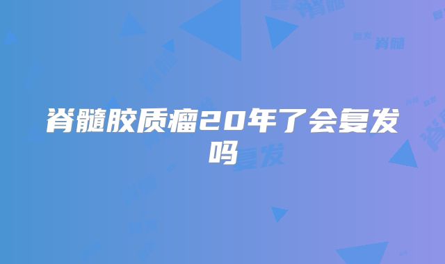 脊髓胶质瘤20年了会复发吗