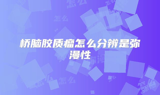桥脑胶质瘤怎么分辨是弥漫性
