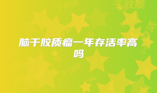 脑干胶质瘤一年存活率高吗