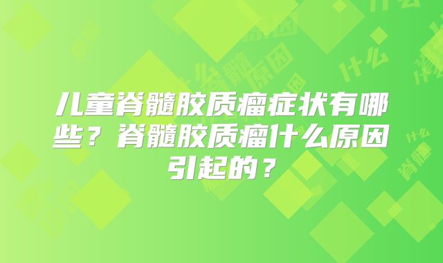 儿童脊髓胶质瘤症状有哪些？脊髓胶质瘤什么原因引起的？