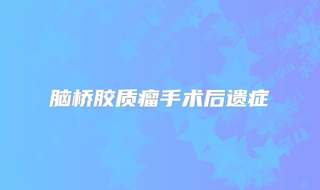 脑桥胶质瘤手术后遗症
