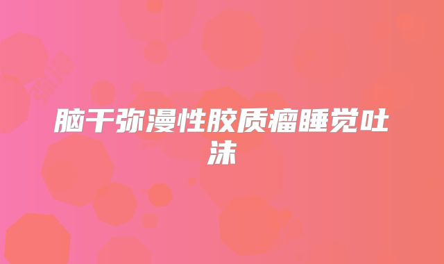 脑干弥漫性胶质瘤睡觉吐沫