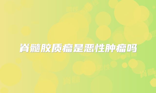 脊髓胶质瘤是恶性肿瘤吗