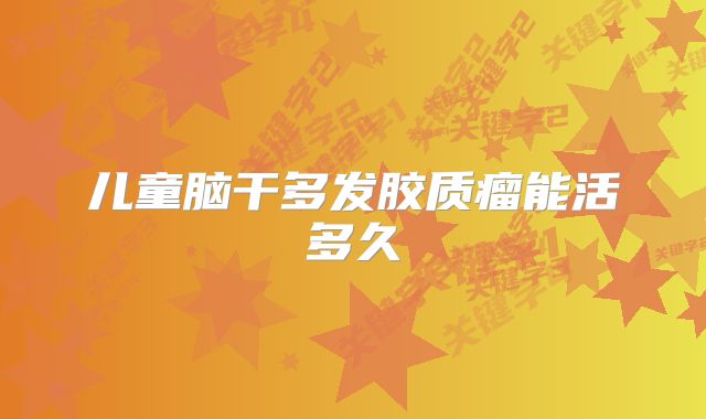 儿童脑干多发胶质瘤能活多久