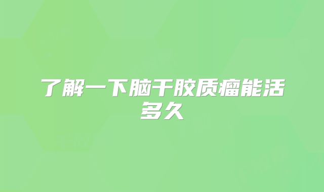 了解一下脑干胶质瘤能活多久