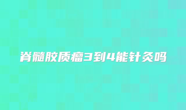 脊髓胶质瘤3到4能针灸吗