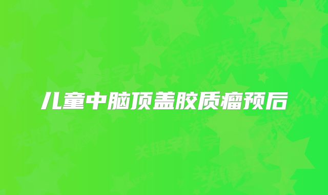 儿童中脑顶盖胶质瘤预后