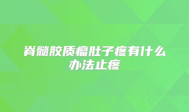 脊髓胶质瘤肚子疼有什么办法止疼