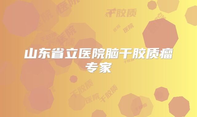 山东省立医院脑干胶质瘤专家