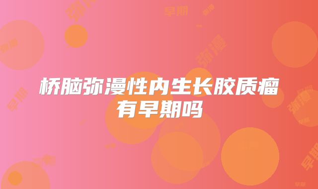桥脑弥漫性内生长胶质瘤有早期吗
