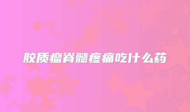 胶质瘤脊髓疼痛吃什么药