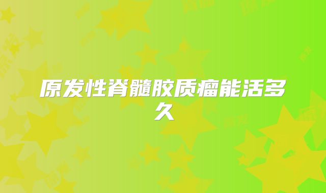 原发性脊髓胶质瘤能活多久