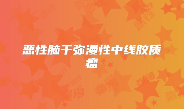 恶性脑干弥漫性中线胶质瘤