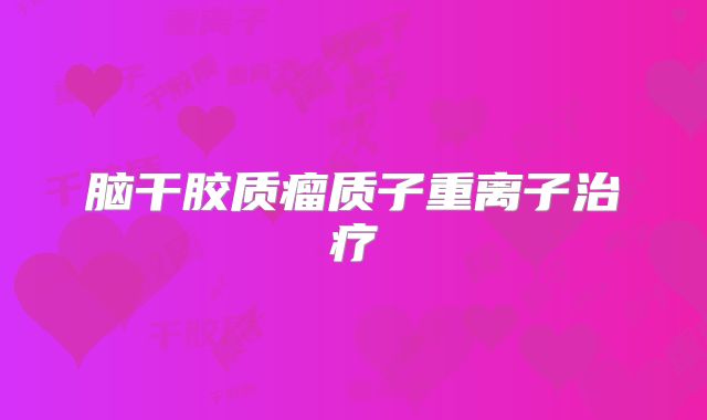 脑干胶质瘤质子重离子治疗
