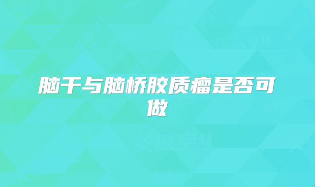 脑干与脑桥胶质瘤是否可做
