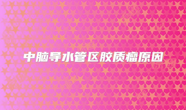 中脑导水管区胶质瘤原因