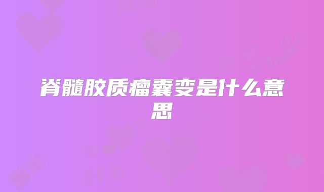 脊髓胶质瘤囊变是什么意思
