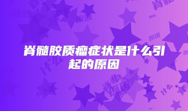 脊髓胶质瘤症状是什么引起的原因