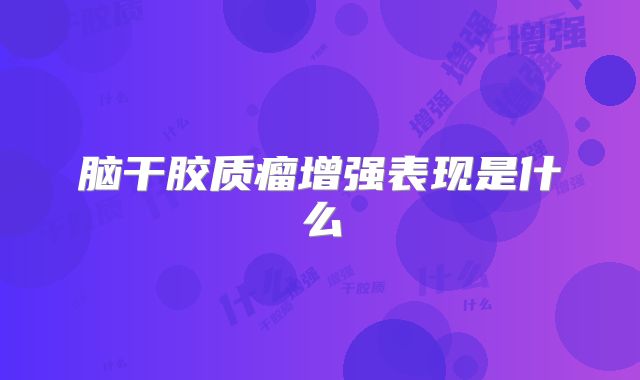 脑干胶质瘤增强表现是什么