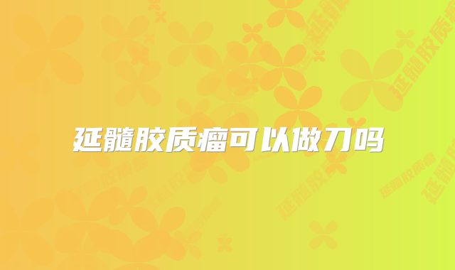 延髓胶质瘤可以做刀吗